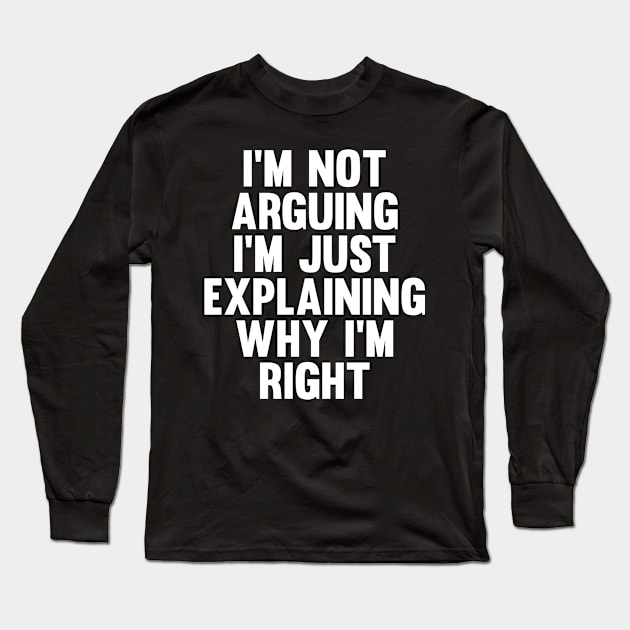 Not Arguing I'm Just Explaining Why I'm Right Novelty Long Sleeve T-Shirt by Choicetee